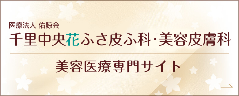 千里中央花ふさ皮ふ科・美容皮膚科　美容医療専門サイト｜詳しくはこちら